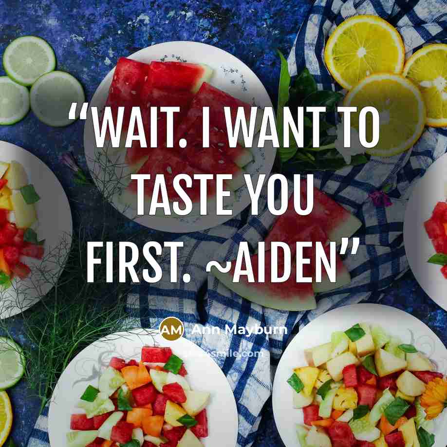 “Wait. I want to taste you first. ~Aiden” quote by Ann Mayburn