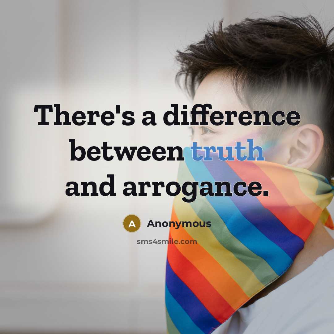 “There's a difference between truth and arrogance.” quote by Anonymous