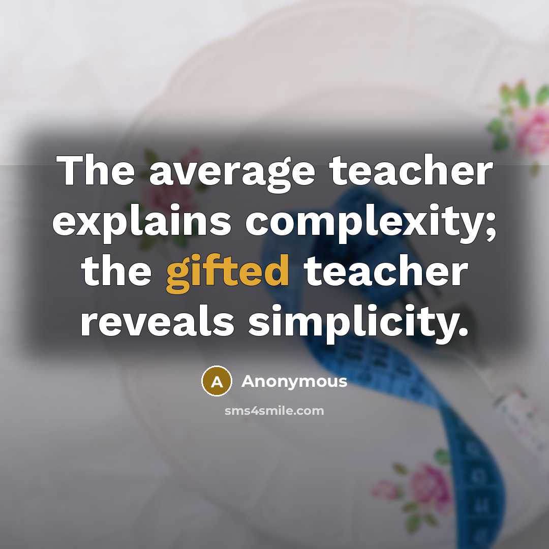 “The average teacher explains complexity; the gifted teacher reveals simplicity.” quote by Anonymous