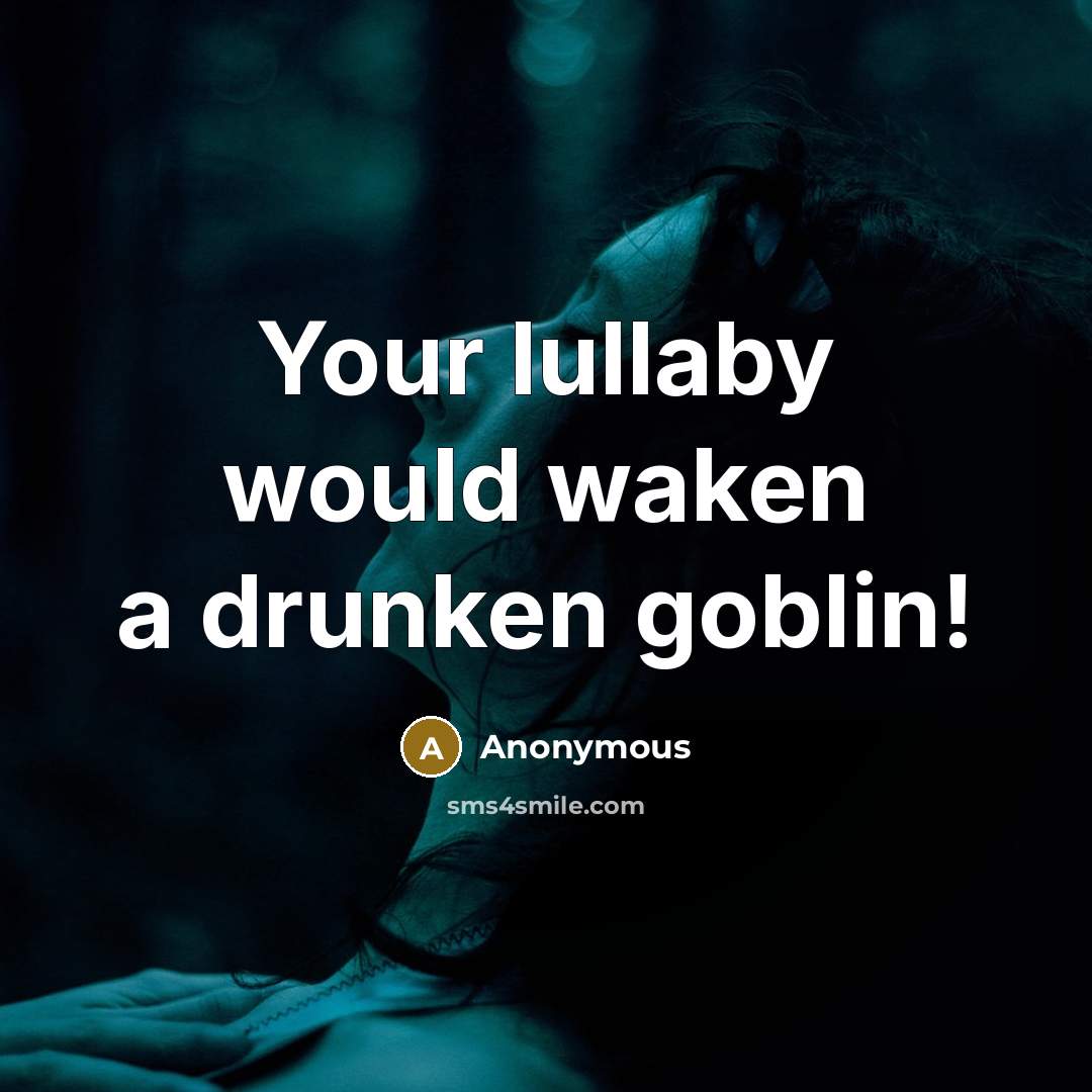“Your lullaby would waken a drunken goblin!” quote by Anonymous