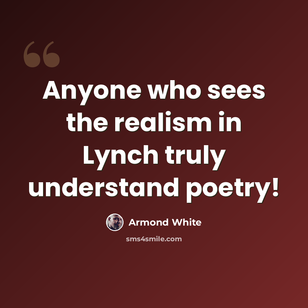 “Anyone who sees the realism in Lynch truly understand poetry!” quote by Armond White