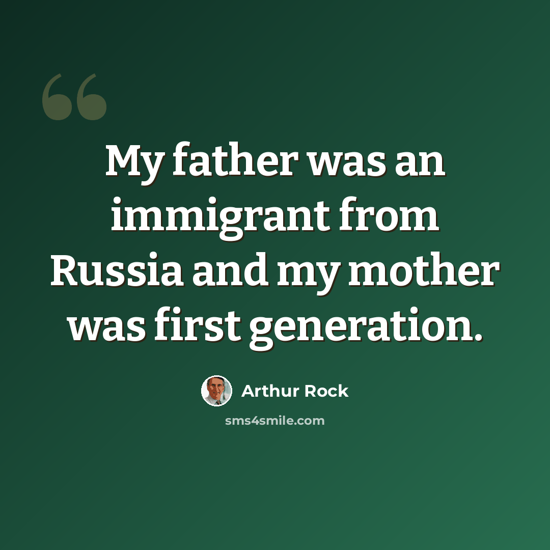“My father was an immigrant from Russia and my mother was first generation.” quote by Arthur Rock