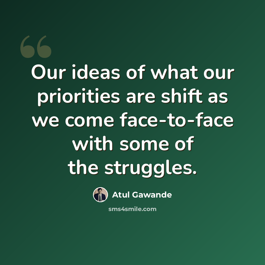 “Our ideas of what our priorities are shift as we come face-to-face with some of the struggles.” quote by Atul Gawande