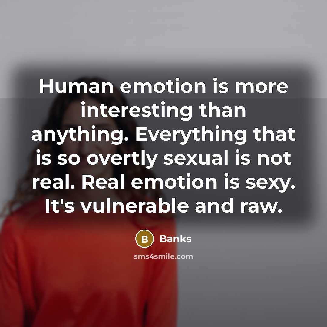 “Human emotion is more interesting than anything. Everything that is so overtly sexual is not real. Real emotion is sexy. It's vulnerable and raw.” quote by Banks