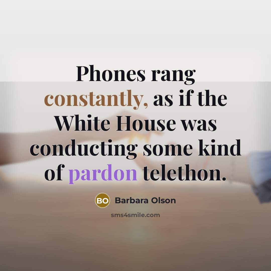 “Phones rang constantly, as if the White House was conducting some kind of pardon telethon.” quote by Barbara Olson