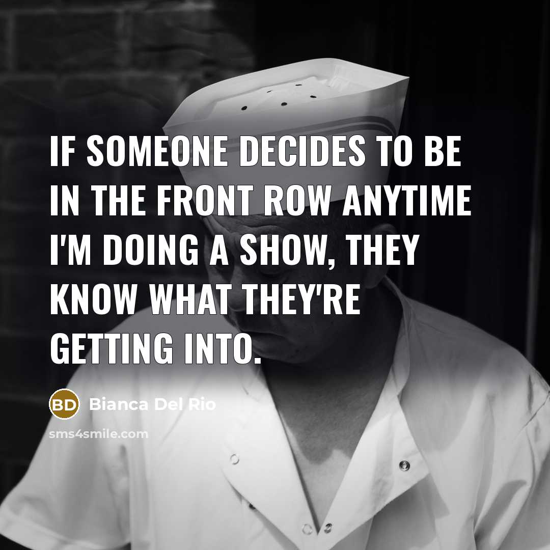 “If someone decides to be in the front row anytime I'm doing a show, they know what they're getting into.” quote by Bianca Del Rio