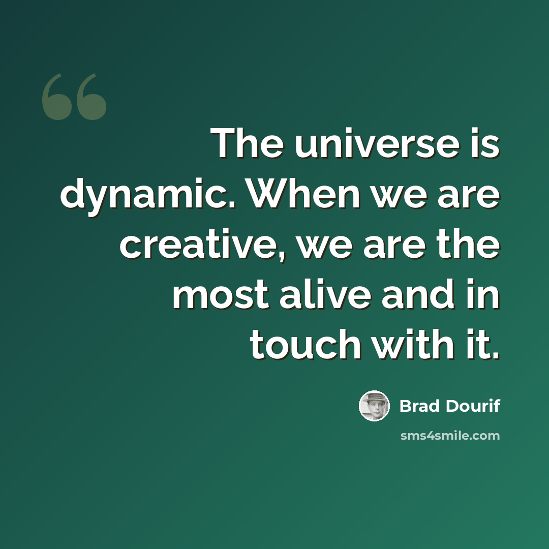 “The universe is dynamic. When we are creative, we are the most alive and in touch with it.” quote by Brad Dourif
