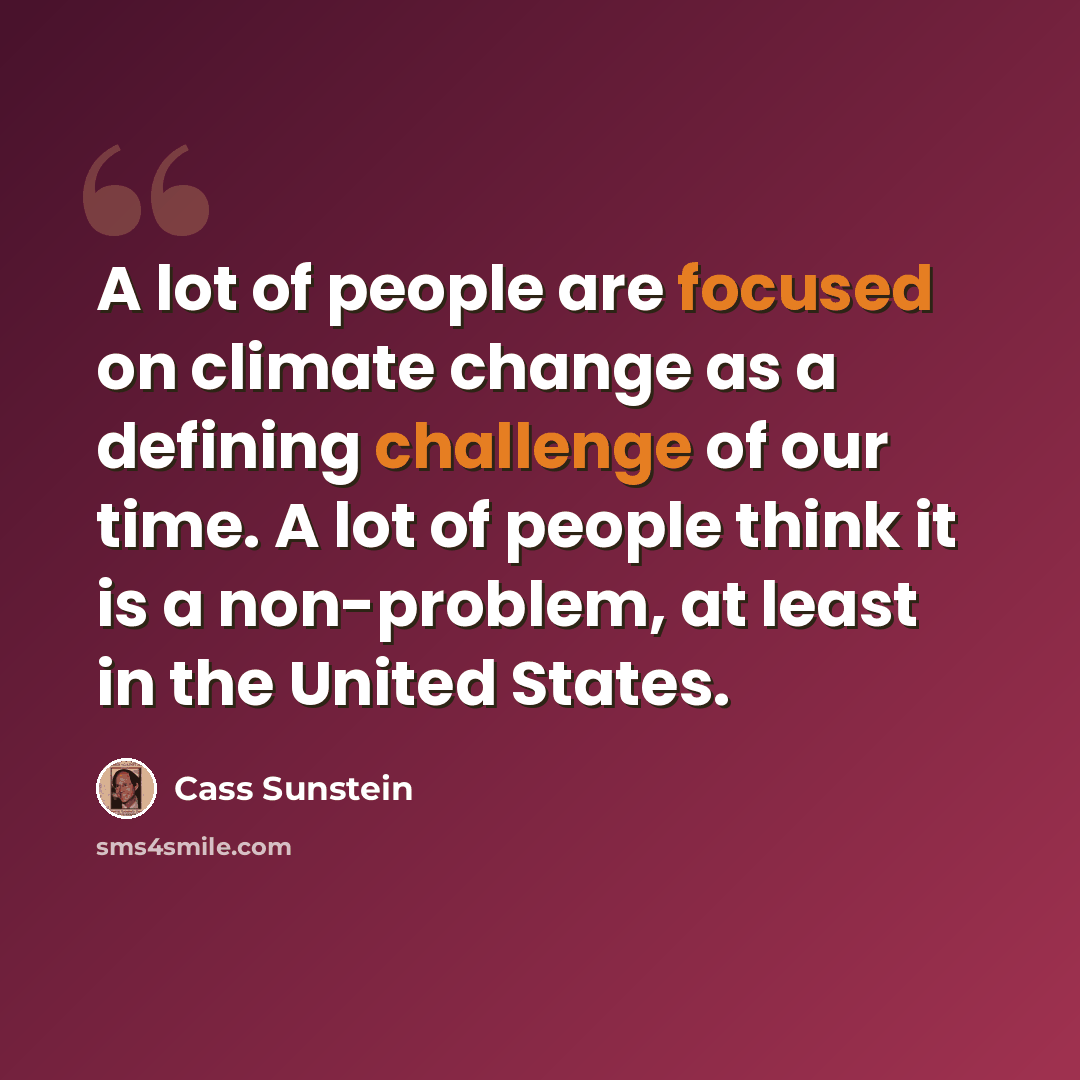 “A lot of people are focused on climate change as a defining challenge of our time. A lot of people think it is a non-problem, at least in the United States.” quote by Cass Sunstein