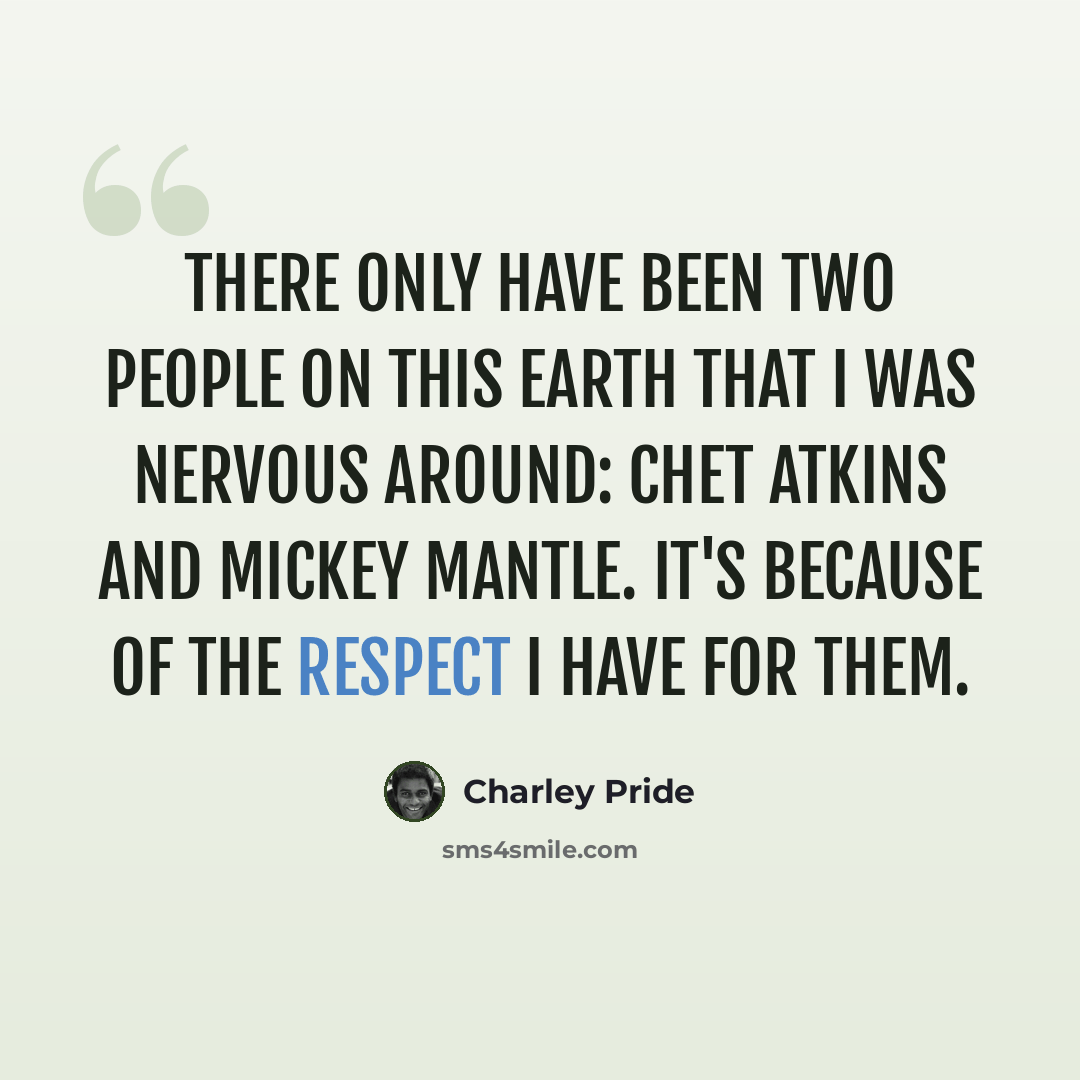 “There only have been two people on this earth that I was nervous around: Chet Atkins and Mickey Mantle. It's because of the respect I have for them.” quote by Charley Pride