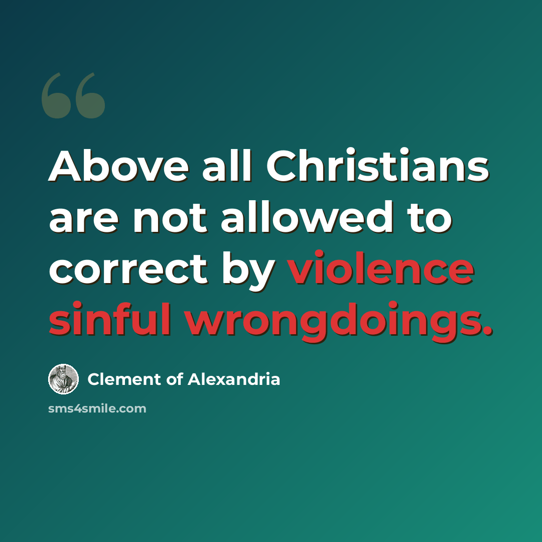 “Above all Christians are not allowed to correct by violence sinful wrongdoings.” quote by Clement of Alexandria
