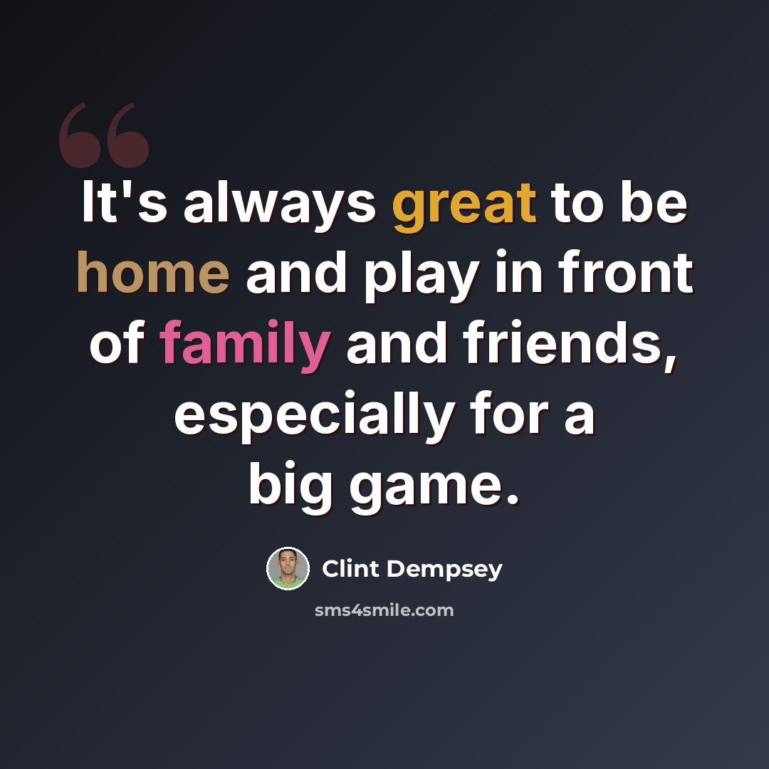 “It's always great to be home and play in front of family and friends, especially for a big game.” quote by Clint Dempsey