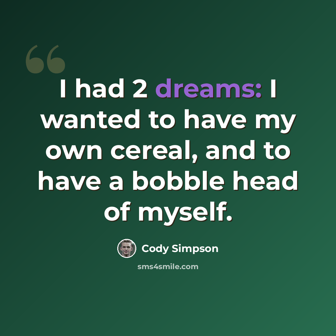 “I had 2 dreams: I wanted to have my own cereal, and to have a bobble head of myself.” quote by Cody Simpson
