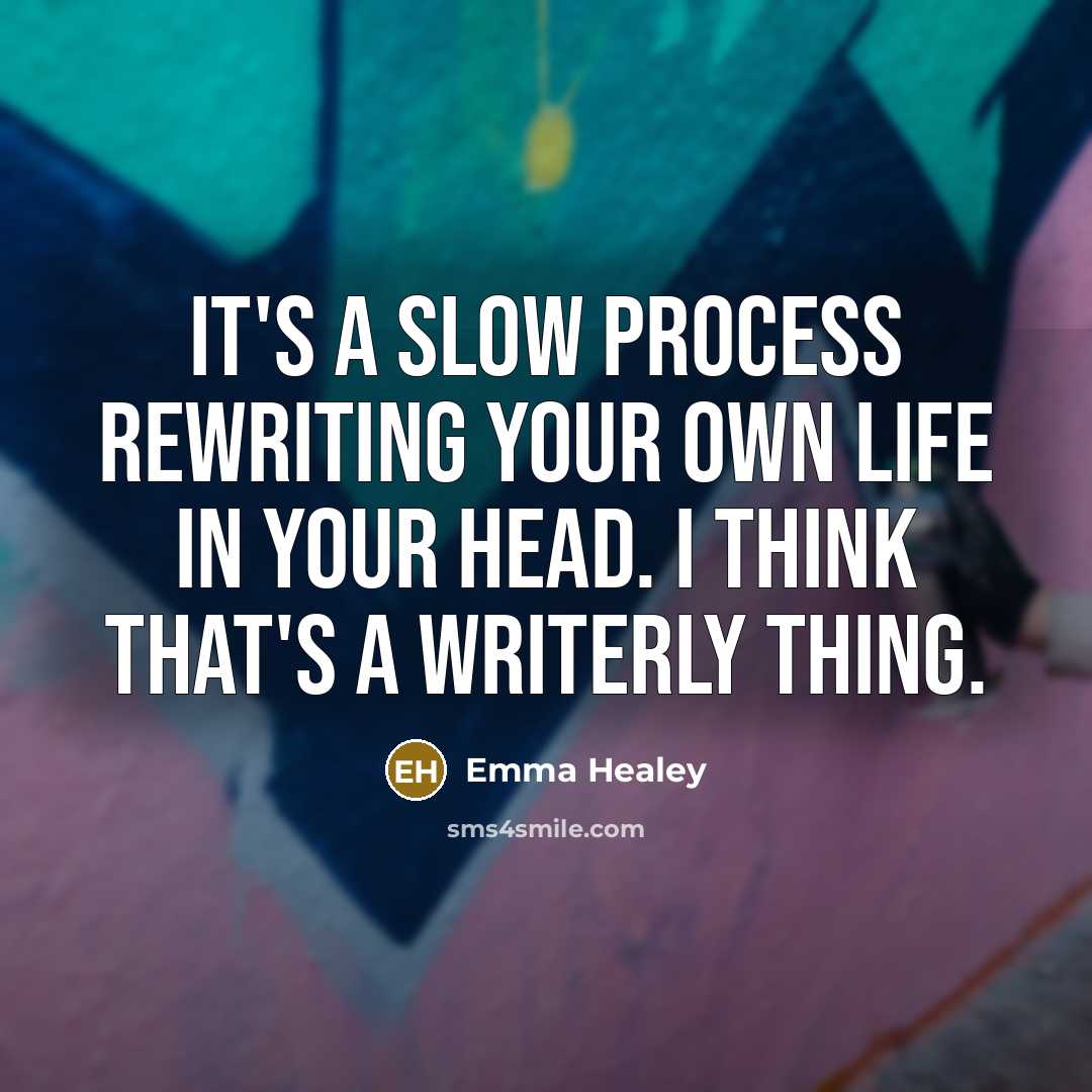 “It's a slow process rewriting your own life in your head. I think that's a writerly thing.” quote by Emma Healey
