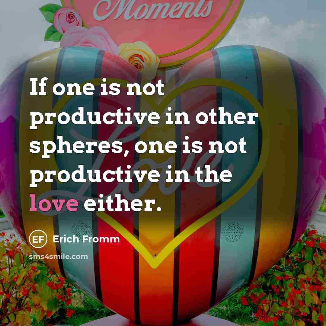 “If one is not productive in other spheres, one is not productive in the love either.” quote by Erich Fromm