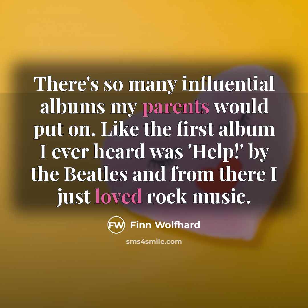“There's so many influential albums my parents would put on. Like the first album I ever heard was 'Help!' by the Beatles and from there I just loved rock music.” quote by Finn Wolfhard