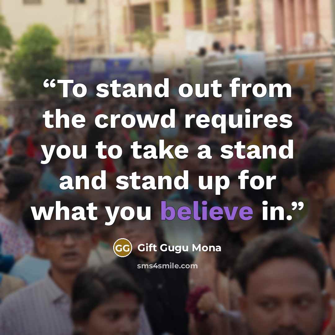 “To stand out from the crowd requires you to take a stand and stand up for what you believe in.” quote by Gift Gugu Mona