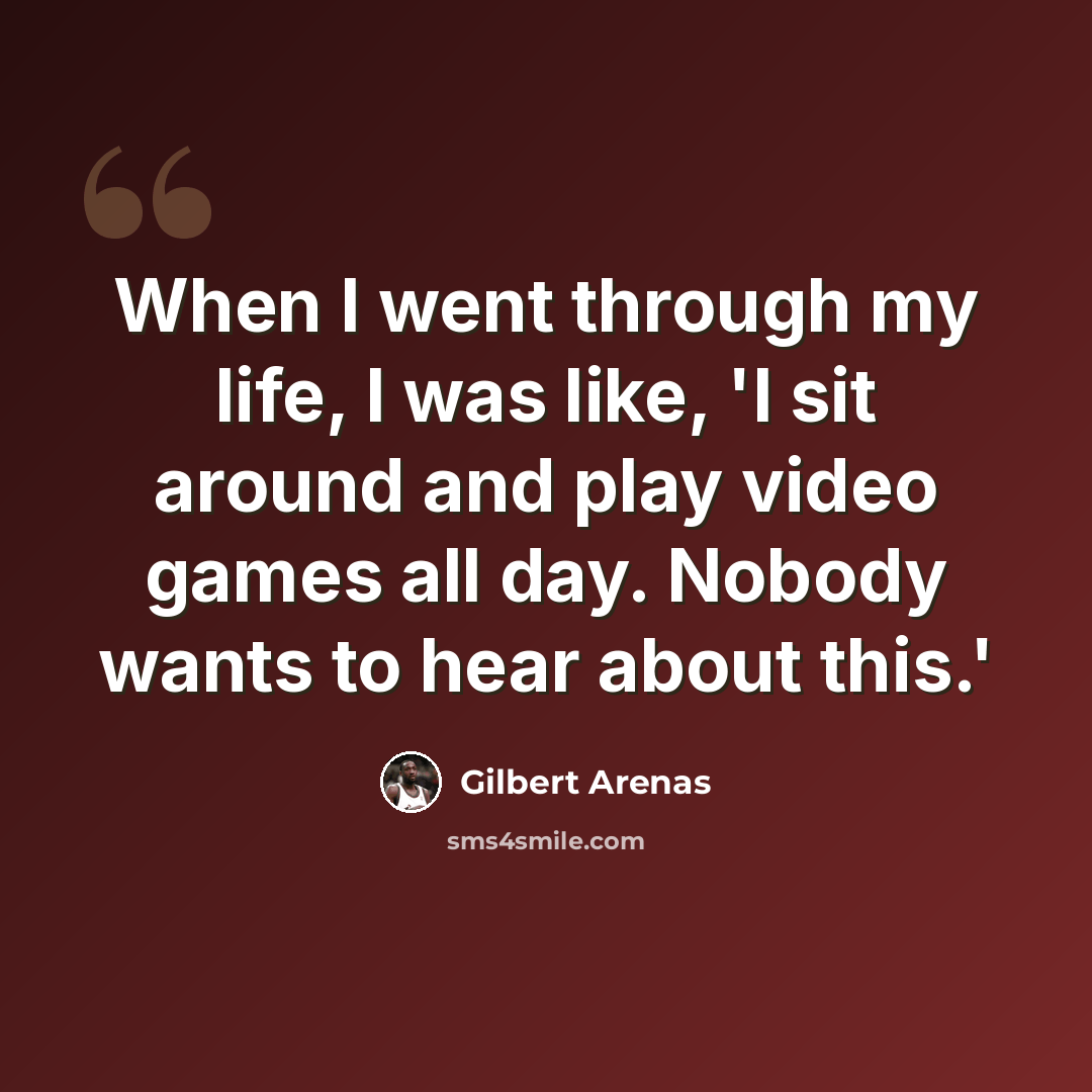 “When I went through my life, I was like, 'I sit around and play video games all day. Nobody wants to hear about this.'” quote by Gilbert Arenas