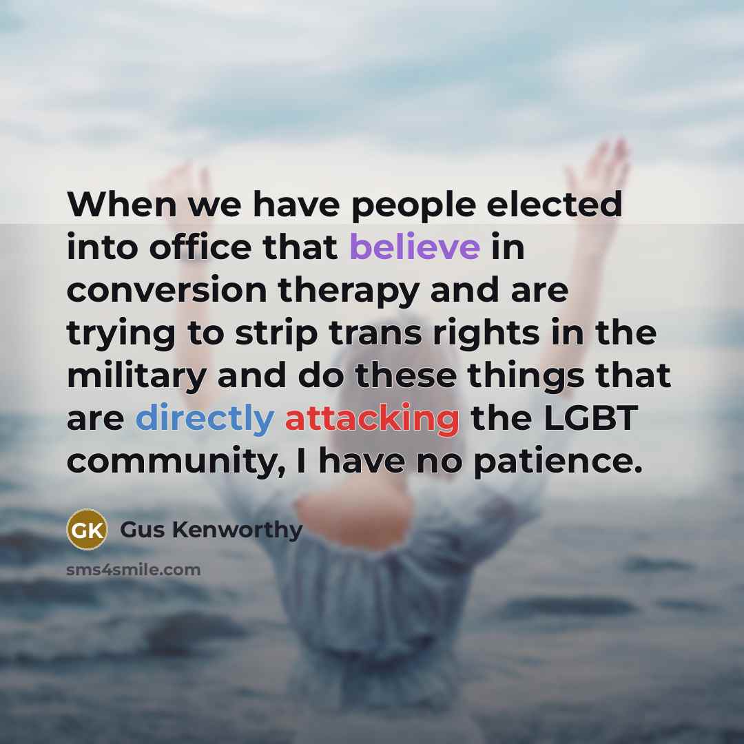 “When we have people elected into office that believe in conversion therapy and are trying to strip trans rights in the military and do these things that are directly attacking the LGBT community, I have no patience.” quote by Gus Kenworthy