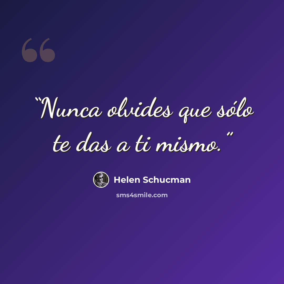 “Nunca olvides que sólo te das a ti mismo.” quote by Helen Schucman