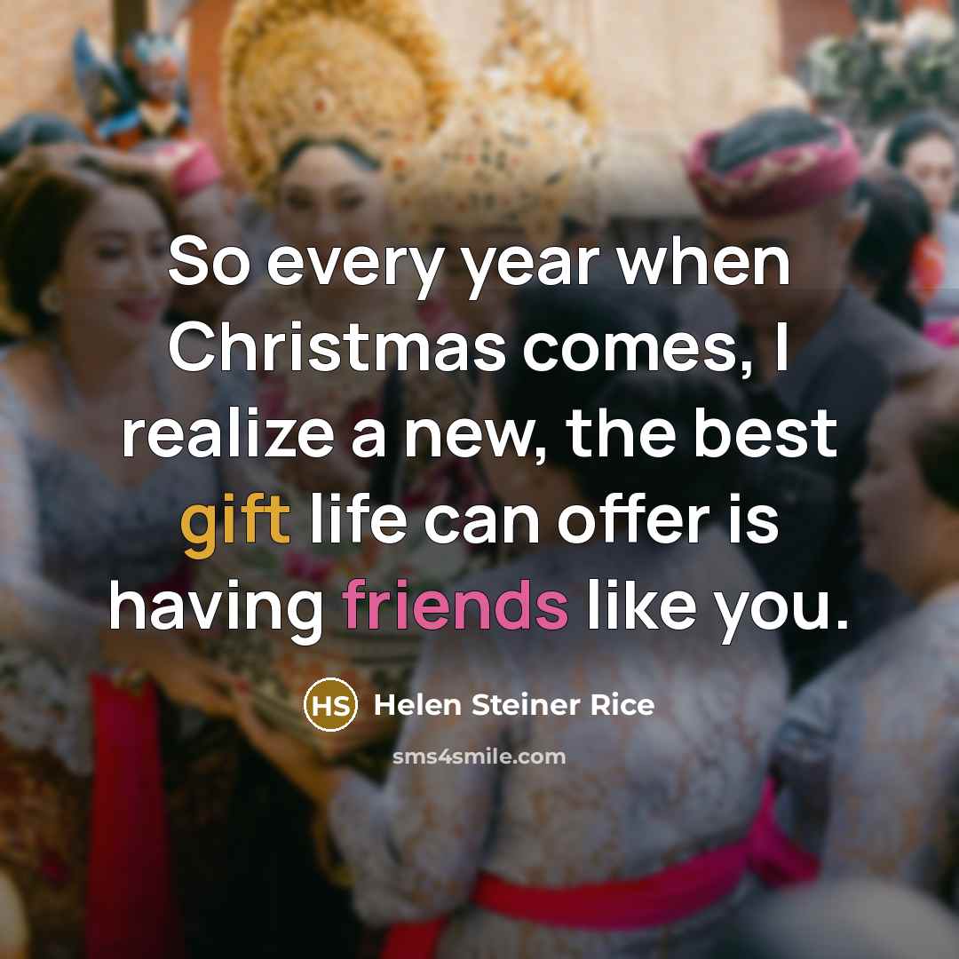 “So every year when Christmas comes, I realize a new, the best gift life can offer is having friends like you.” quote by Helen Steiner Rice