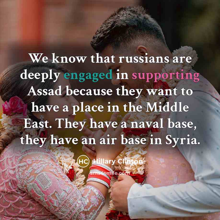 “We know that russians are deeply engaged in supporting Assad because they want to have a place in the Middle East. They have a naval base, they have an air base in Syria.” quote by Hillary Clinton
