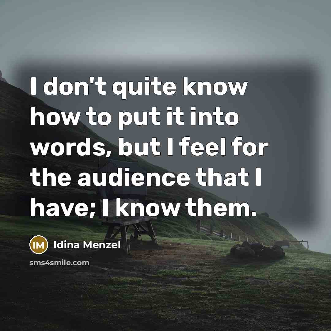 “I don't quite know how to put it into words, but I feel for the audience that I have; I know them.” quote by Idina Menzel