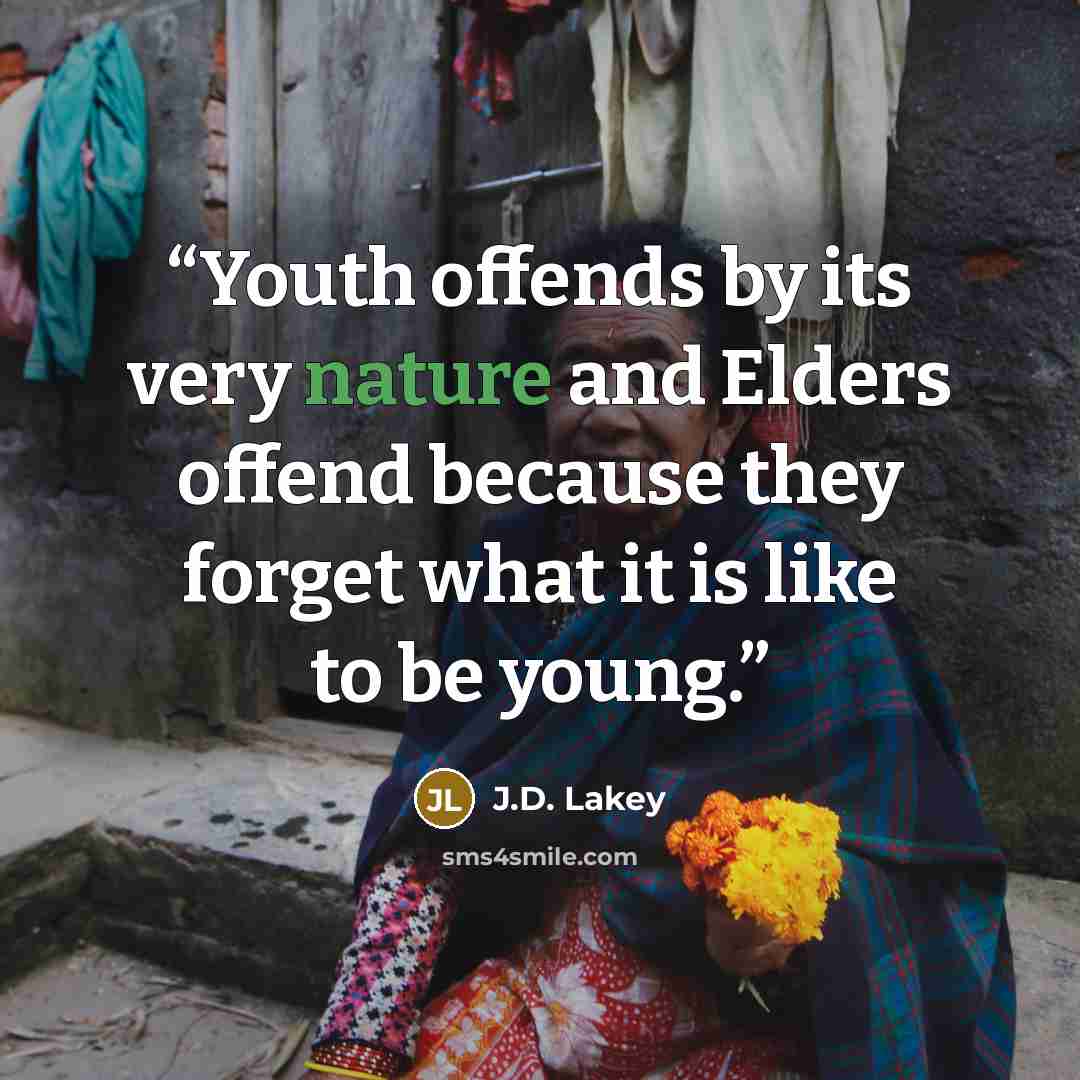 “Youth offends by its very nature and Elders offend because they forget what it is like to be young.” quote by J.D. Lakey