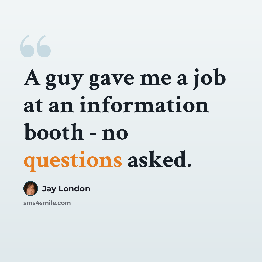 “A guy gave me a job at an information booth - no questions asked.” quote by Jay London