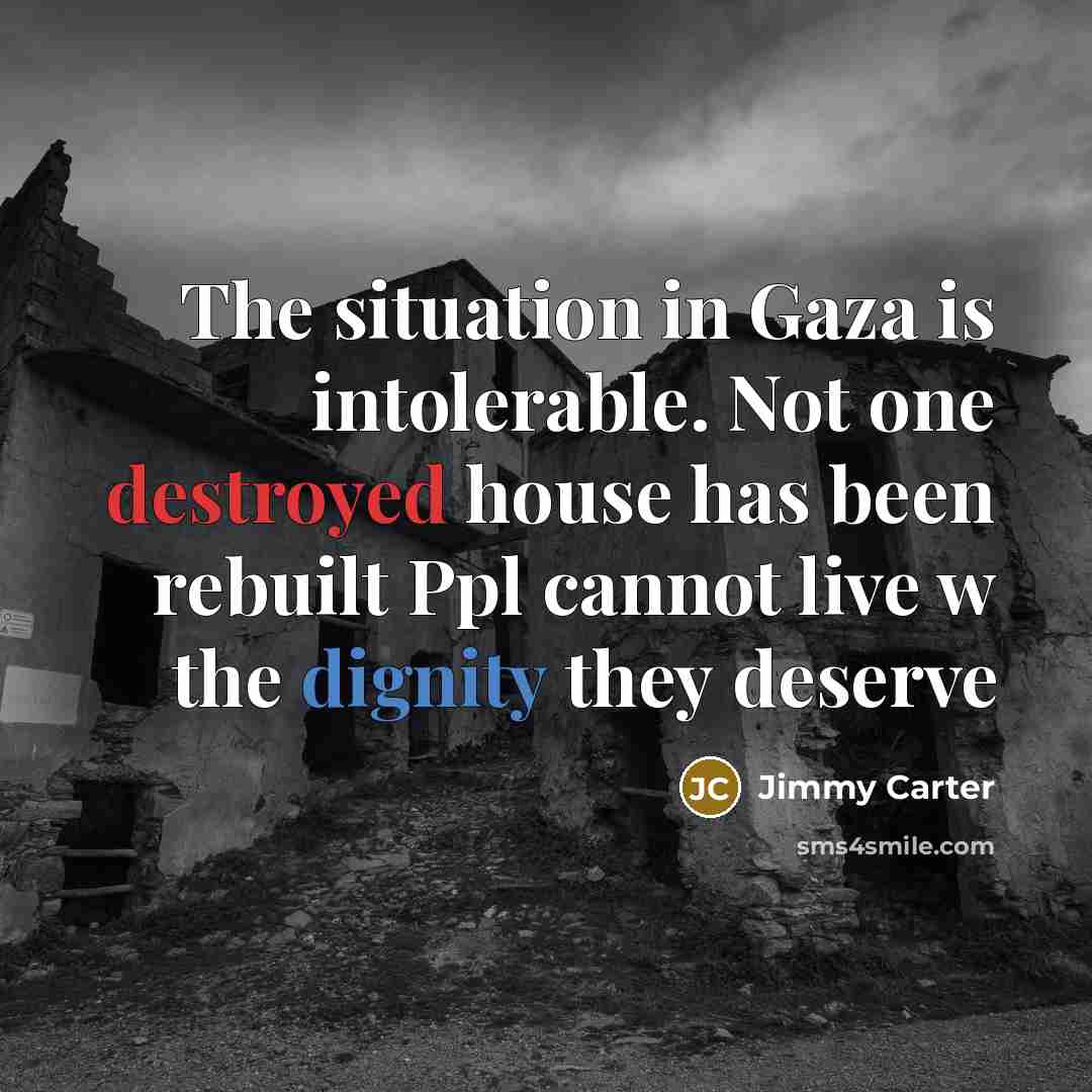 “The situation in Gaza is intolerable. Not one destroyed house has been rebuilt Ppl cannot live w the dignity they deserve” quote by Jimmy Carter