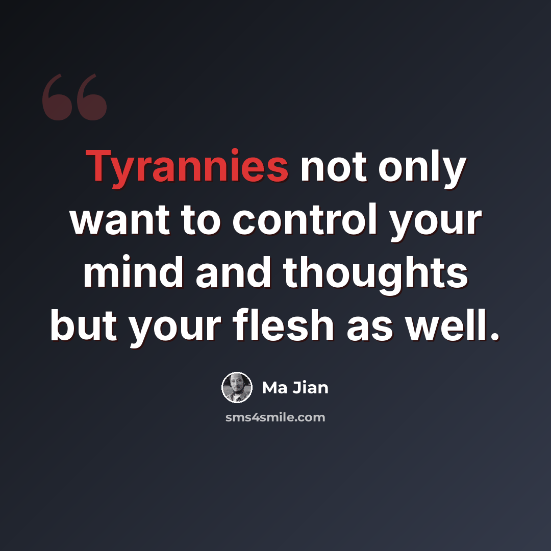 “Tyrannies not only want to control your mind and thoughts but your flesh as well.” quote by Ma Jian