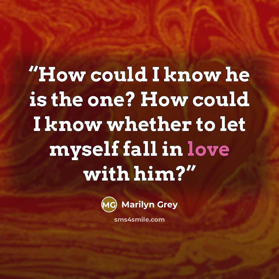 “How could I know he is the one? How could I know whether to let myself fall in love with him?” quote by Marilyn Grey
