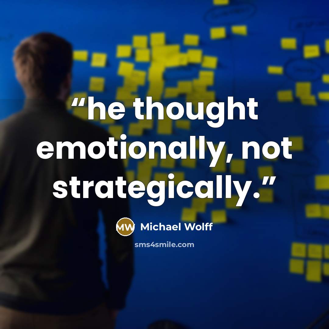 “he thought emotionally, not strategically.” quote by Michael Wolff