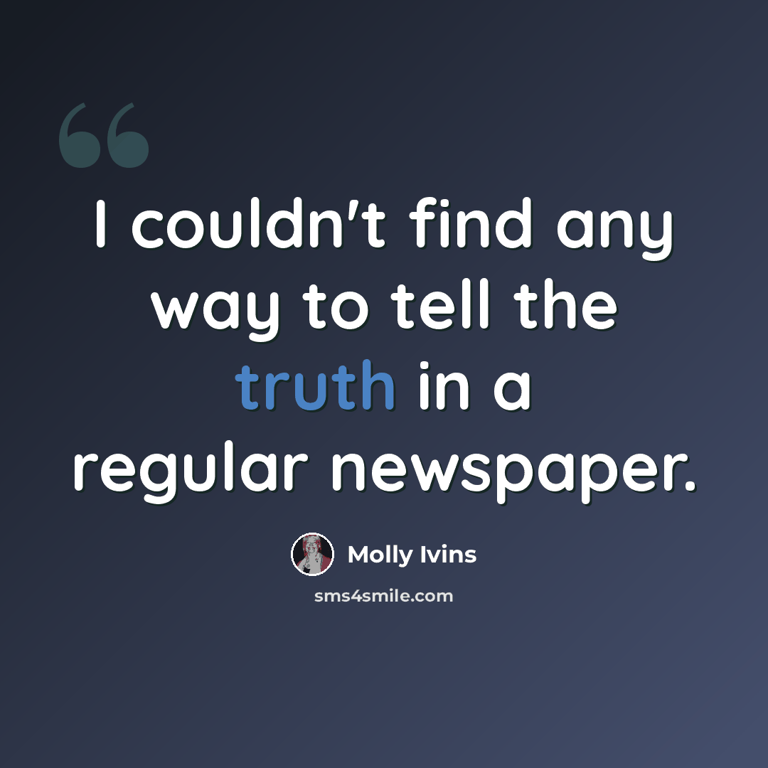 “I couldn't find any way to tell the truth in a regular newspaper.” quote by Molly Ivins