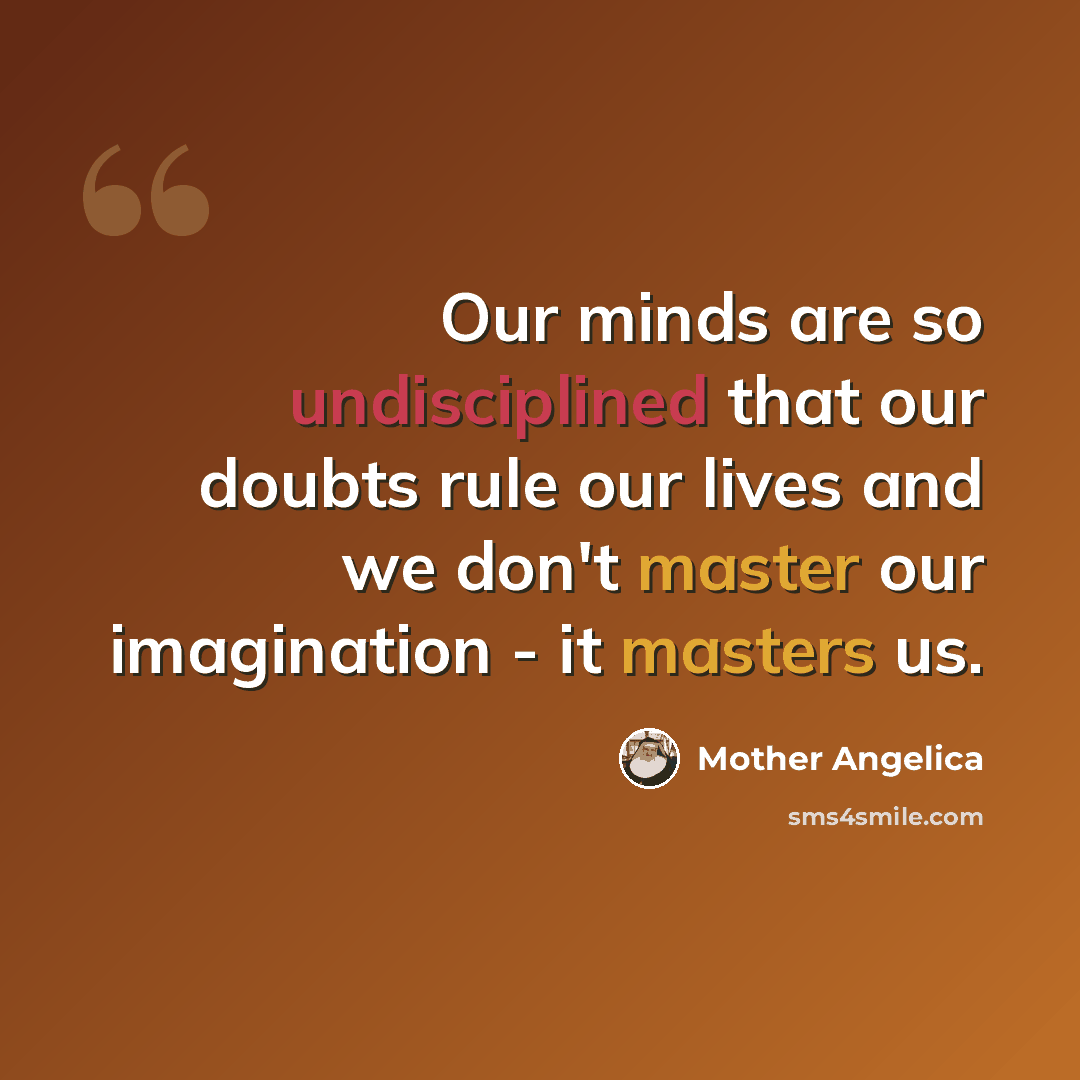 “Our minds are so undisciplined that our doubts rule our lives and we don't master our imagination - it masters us.” quote by Mother Angelica