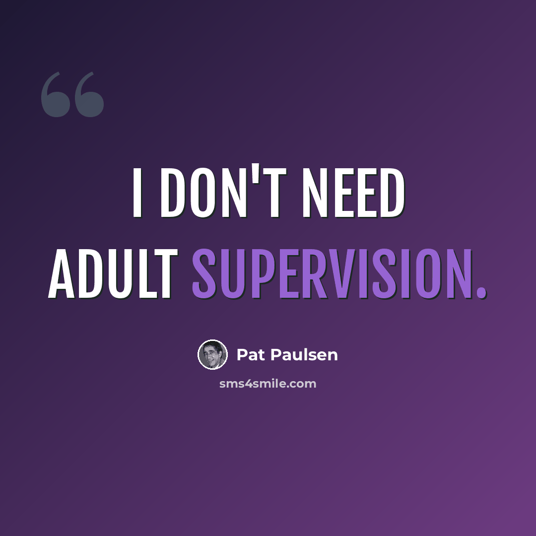“I don't need adult supervision.” quote by Pat Paulsen