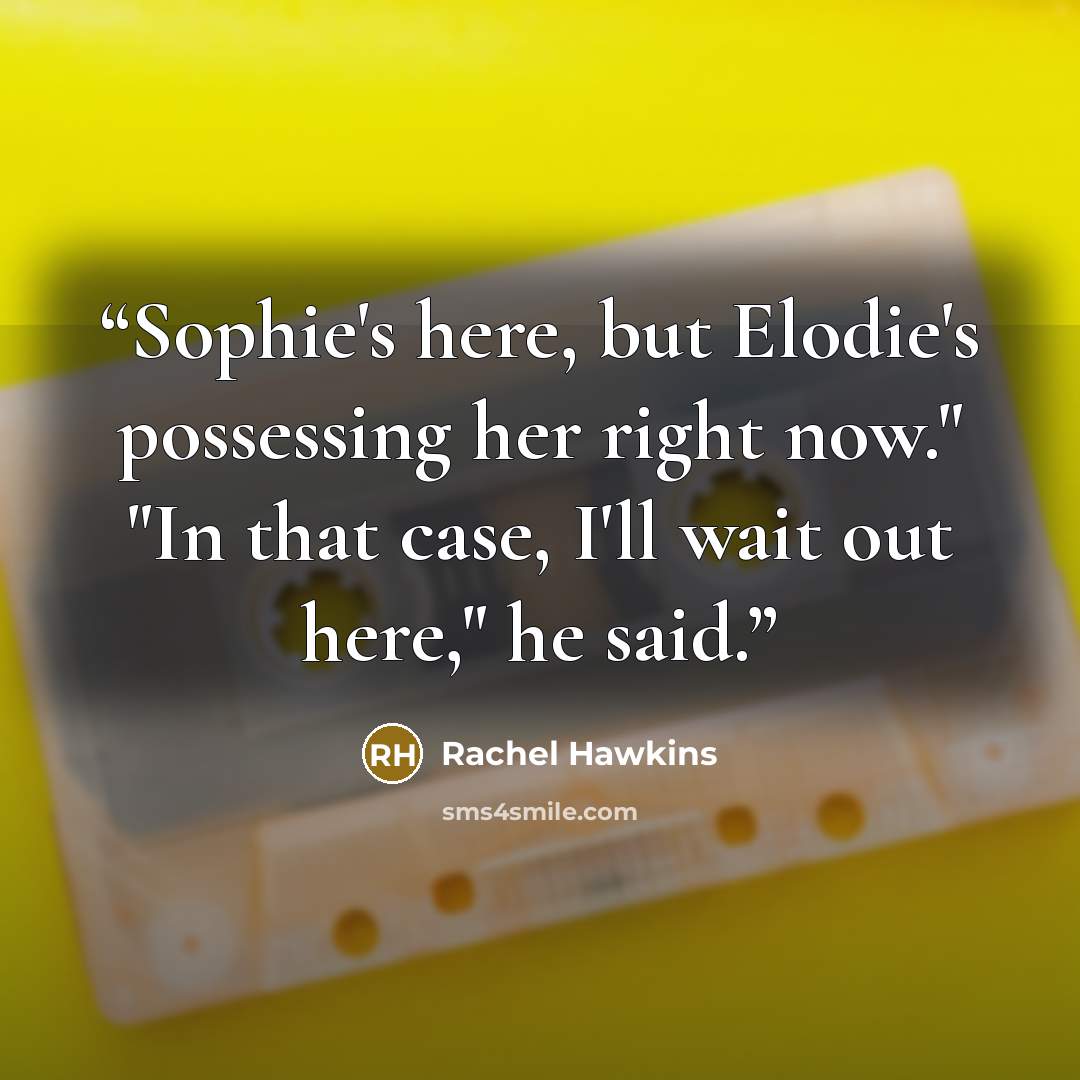 “Sophie's here, but Elodie's possessing her right now." "In that case, I'll wait out here," he said.” quote by Rachel Hawkins