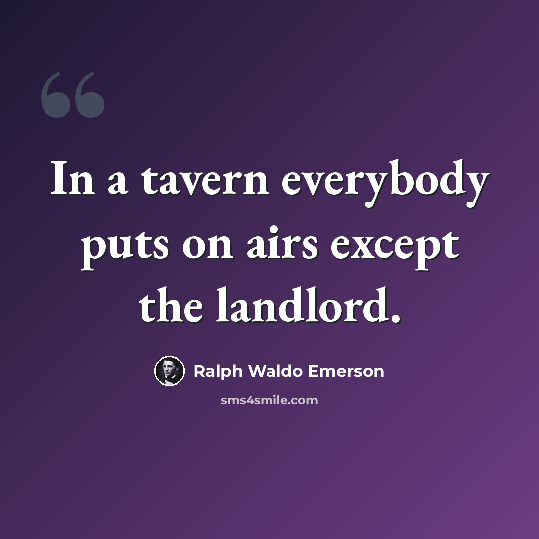 “In a tavern everybody puts on airs except the landlord.” quote by Ralph Waldo Emerson