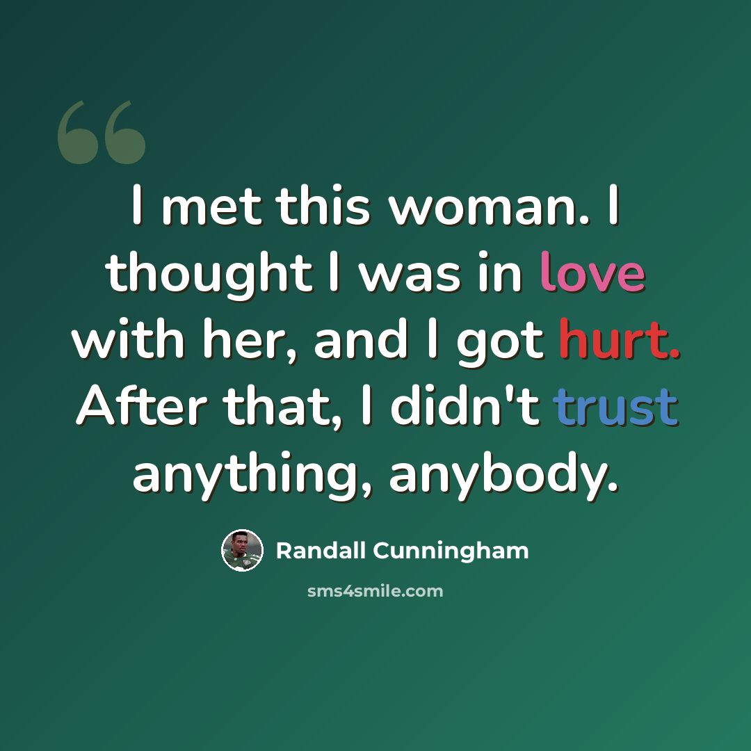 “I met this woman. I thought I was in love with her, and I got hurt. After that, I didn't trust anything, anybody.” quote by Randall Cunningham