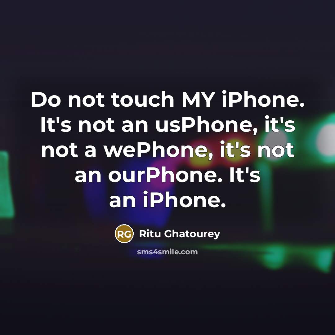 “Do not touch MY iPhone. It's not an usPhone, it's not a wePhone, it's not an ourPhone. It's an iPhone.” quote by Ritu Ghatourey