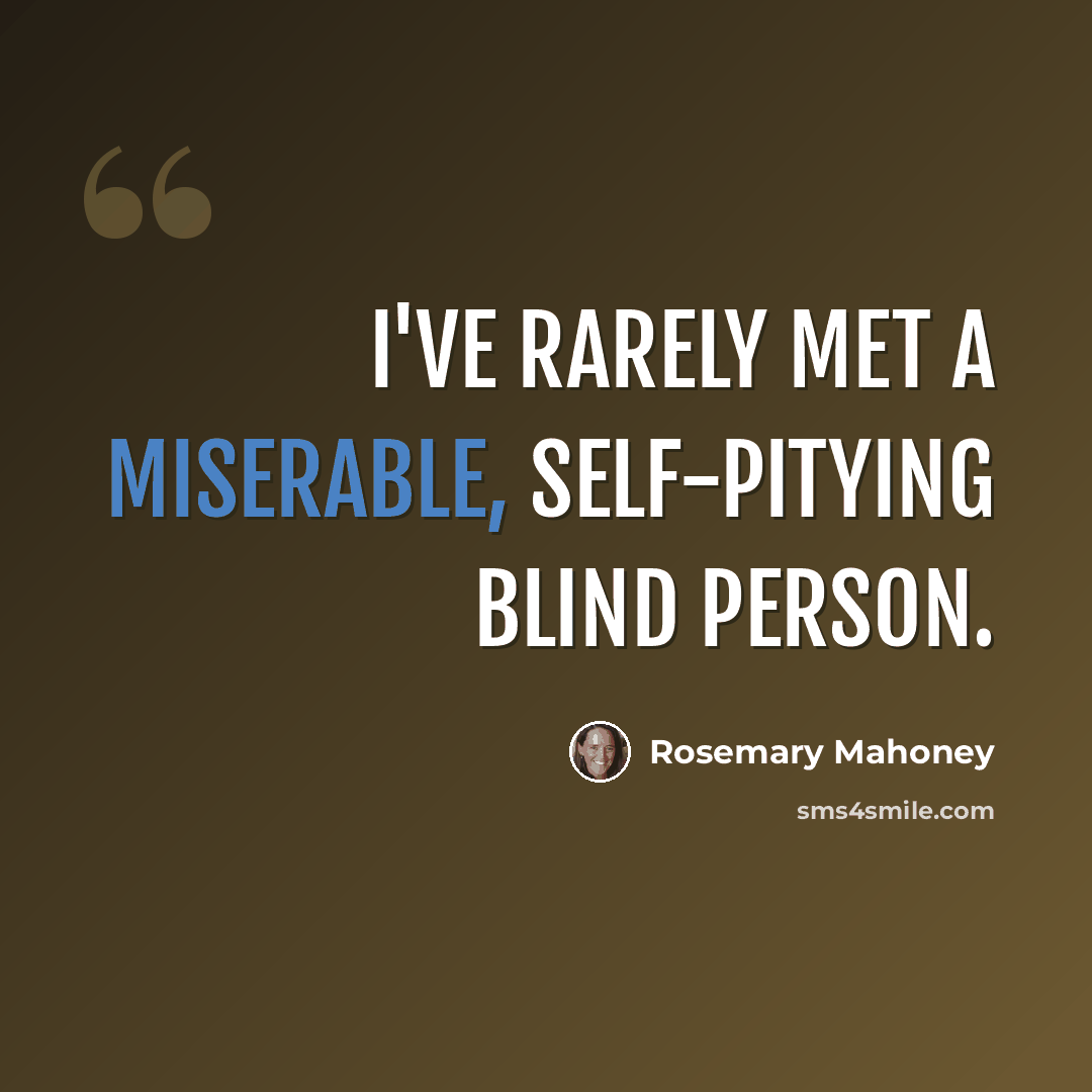 “I've rarely met a miserable, self-pitying blind person.” quote by Rosemary Mahoney