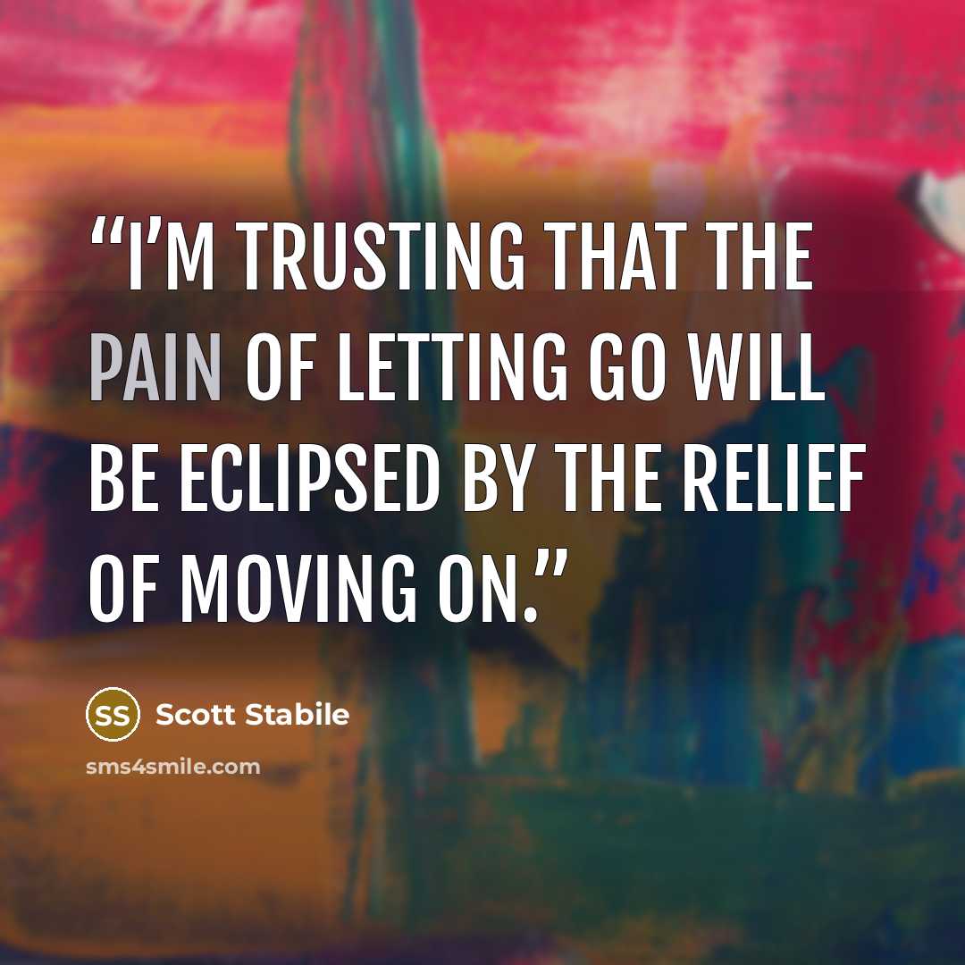 “I’m trusting that the pain of letting go will be eclipsed by the relief of moving on.” quote by Scott Stabile