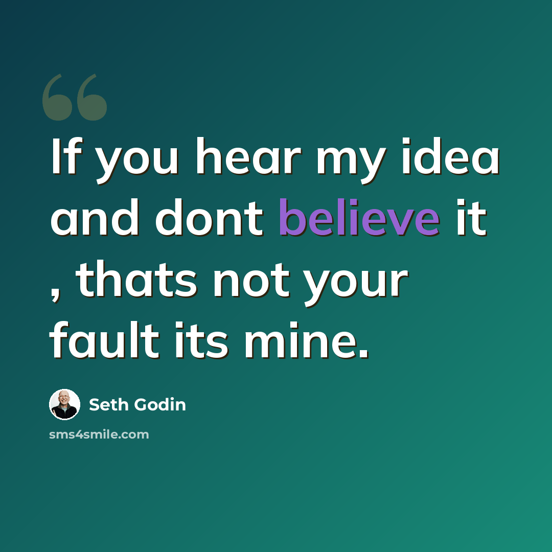 “If you hear my idea and dont believe it , thats not your fault its mine.” quote by Seth Godin