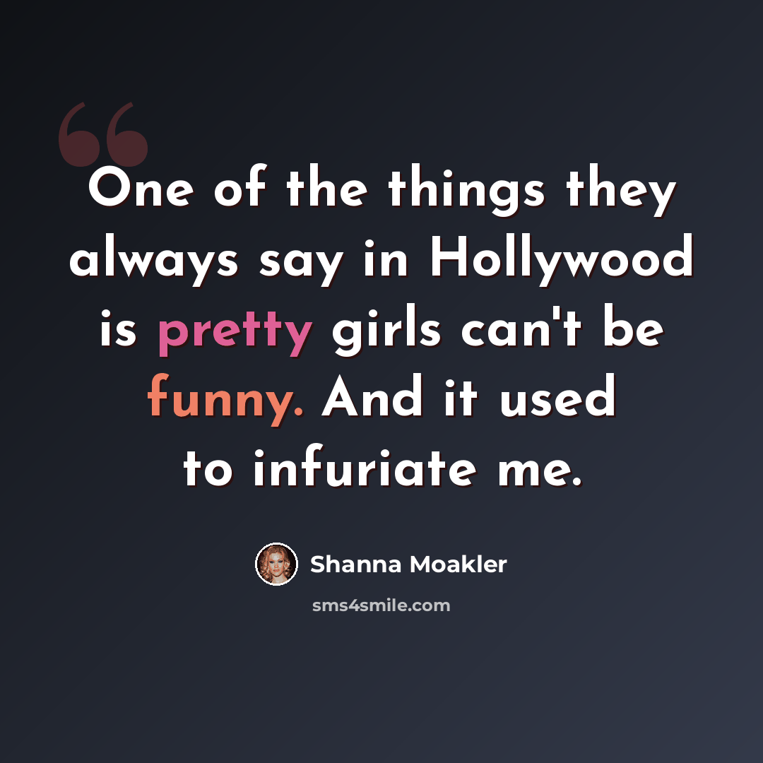 “One of the things they always say in Hollywood is pretty girls can't be funny. And it used to infuriate me.” quote by Shanna Moakler