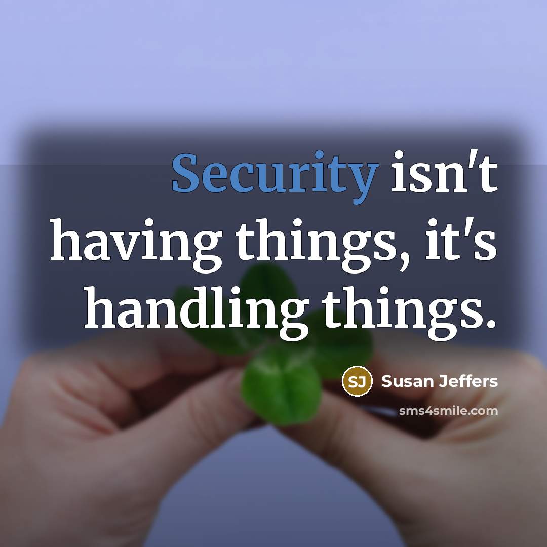 “Security isn't having things, it's handling things.” quote by Susan Jeffers