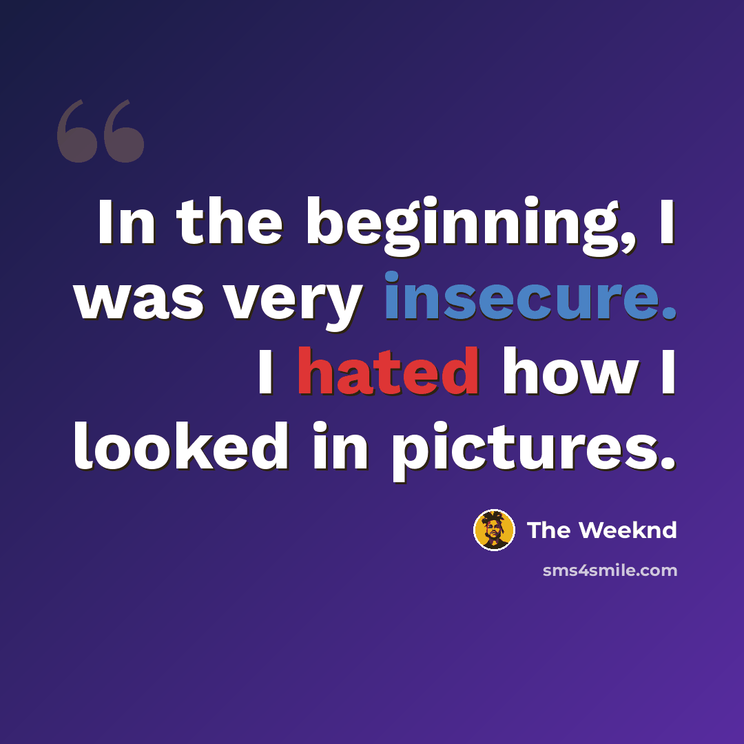 “In the beginning, I was very insecure. I hated how I looked in pictures.” quote by The Weeknd