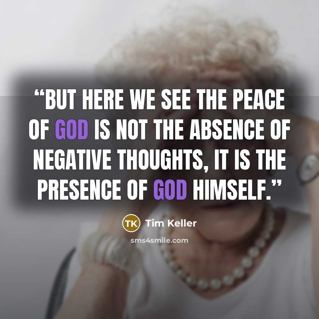 “But here we see the peace of God is not the absence of negative thoughts, it is the presence of God himself.” quote by Tim Keller