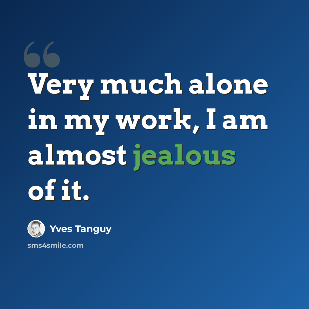 “Very much alone in my work, I am almost jealous of it.” quote by Yves Tanguy