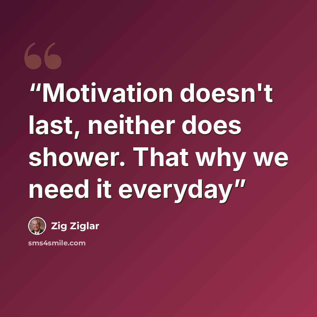 “Motivation doesn't last, neither does shower. That why we need it everyday” quote by Zig Ziglar