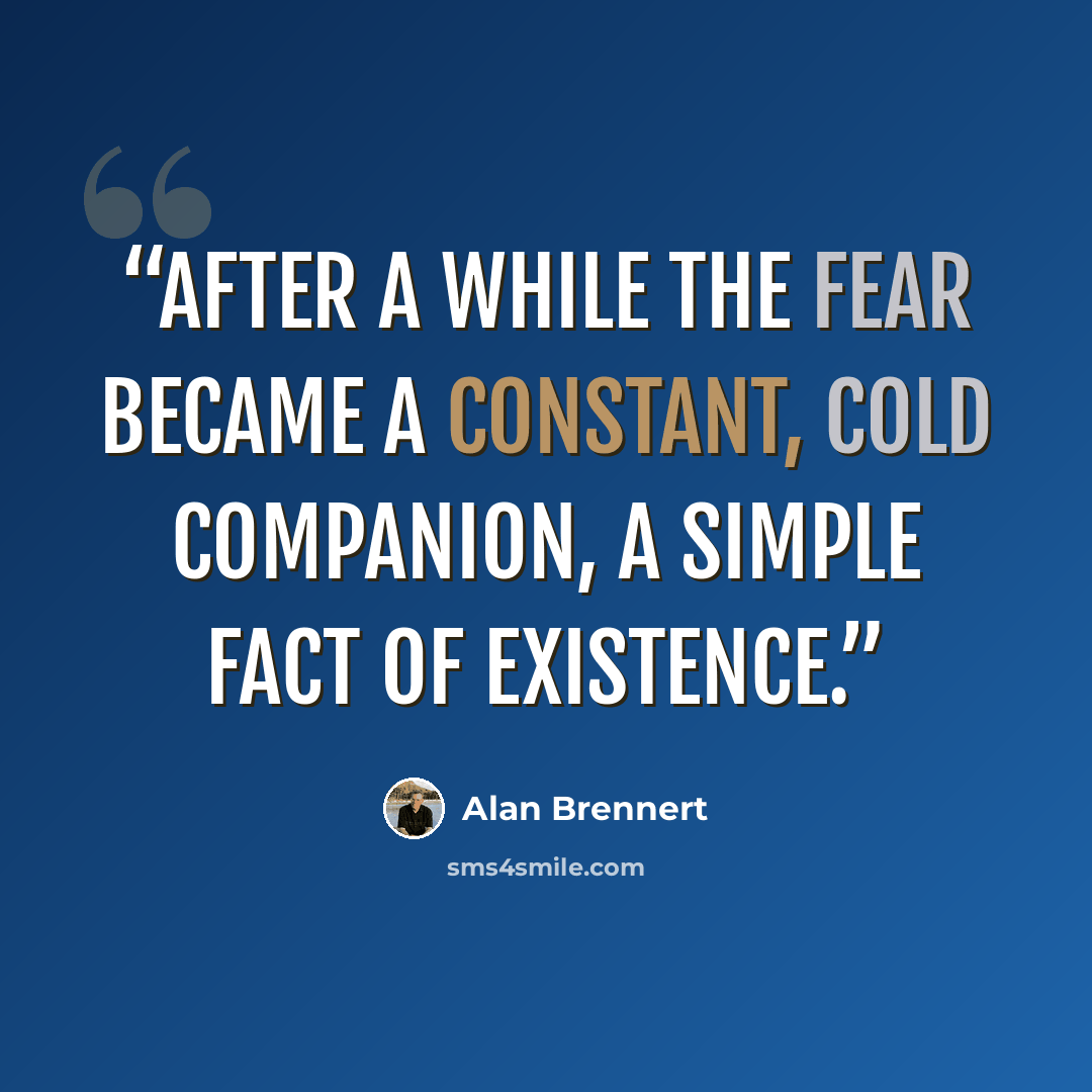“After a while the fear became a constant, cold companion, a simple fact of existence.” quote by Alan Brennert