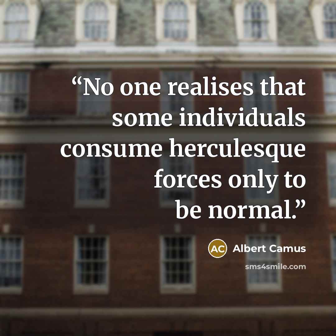 “No one realises that some individuals consume herculesque forces only to be normal.” quote by Albert Camus
